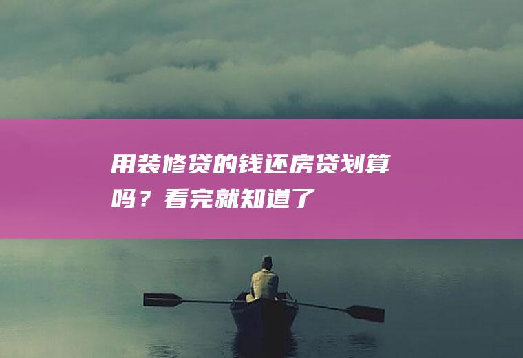 用装修贷的钱还房贷划算吗？看完就知道了