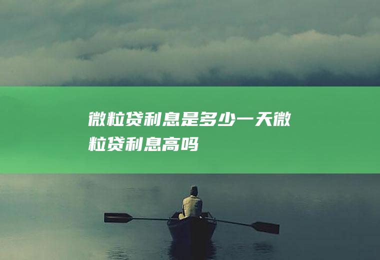 微粒贷利息是多少一天微粒贷利息高吗