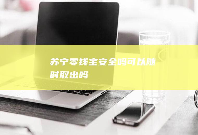 苏宁零钱宝安全吗可以随时取出吗
