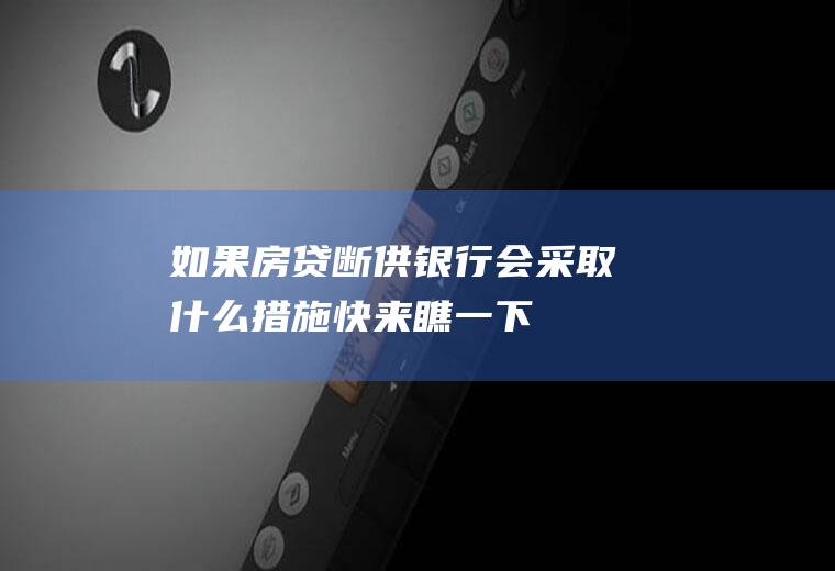 如果房贷断供银行会采取什么措施快来瞧一下！