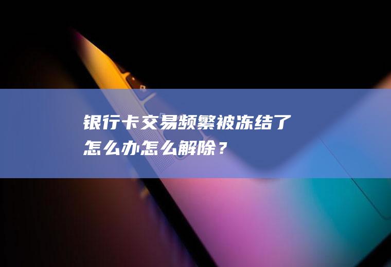 银行卡交易频繁被了怎么办怎么解除？