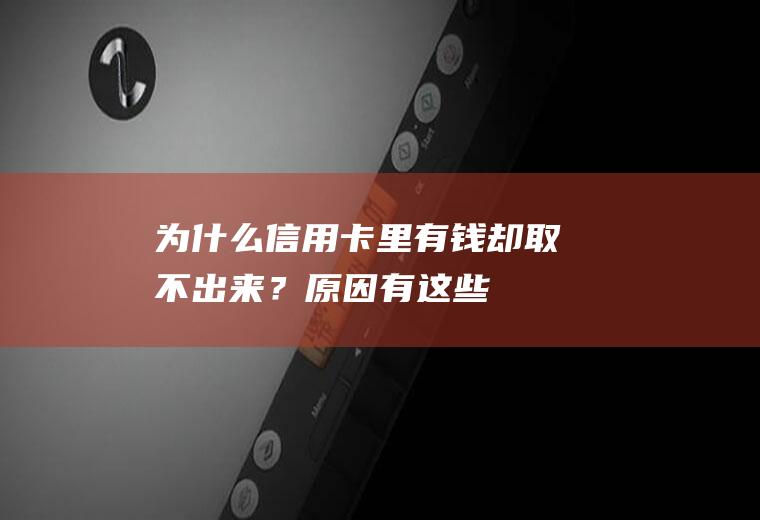 为什么信用卡里有钱却取不出来？原因有这些