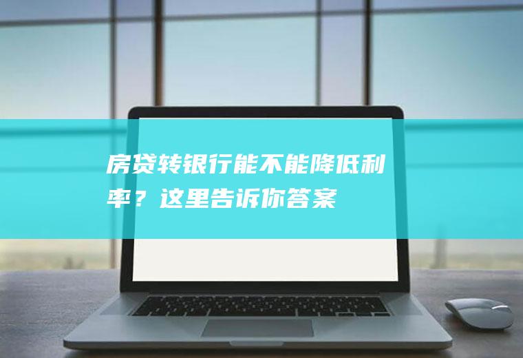 房贷转银行能不能降低利率？这里告诉你答案