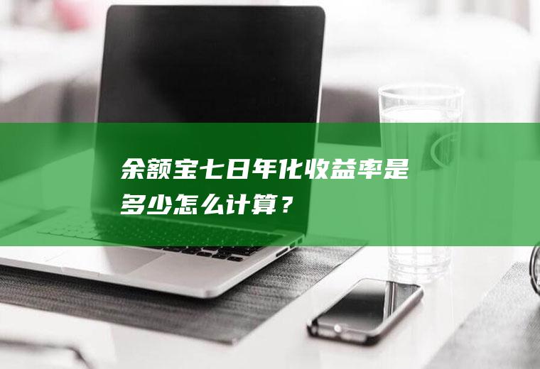 余额宝七日年化收益率是多少怎么计算？