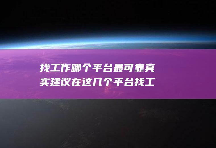 找工作哪个平台最可靠真实建议在这几个平台找工
