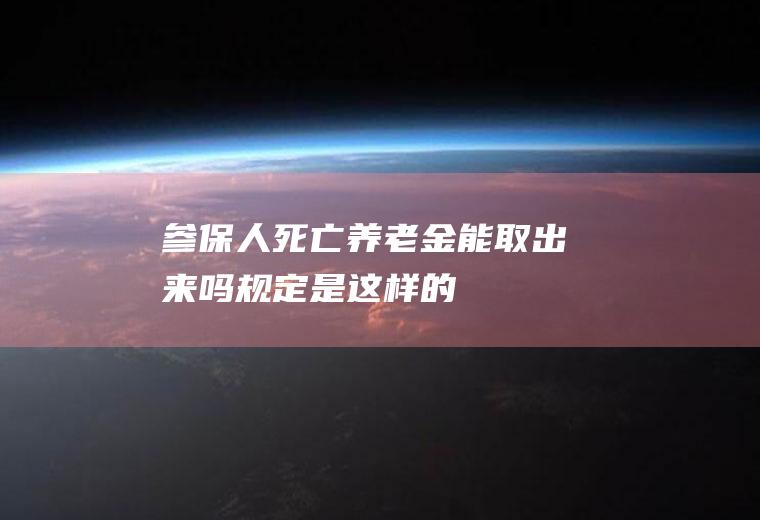 参保人死亡养老金能取出来吗规定是这样的