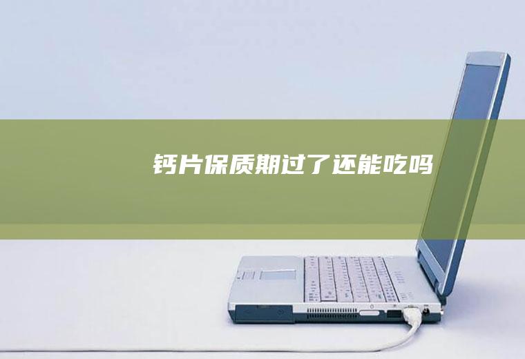 钙片保质期过了还能吃吗
