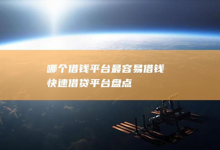 哪个借钱平台最容易借钱快速借贷平台盘点！