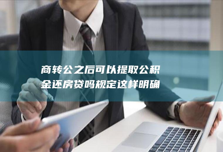 商转公之后可以提取公积金还房贷吗规定这样明确