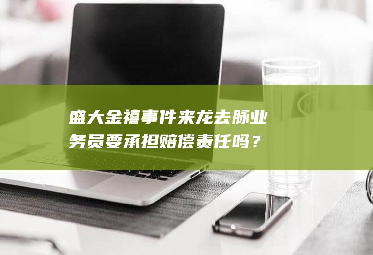 盛大金禧事件来龙去脉业务员要承担赔偿责任吗？