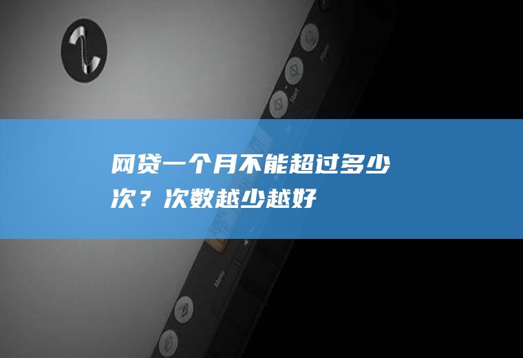 网贷一个月不能超过多少次？次数越少越好