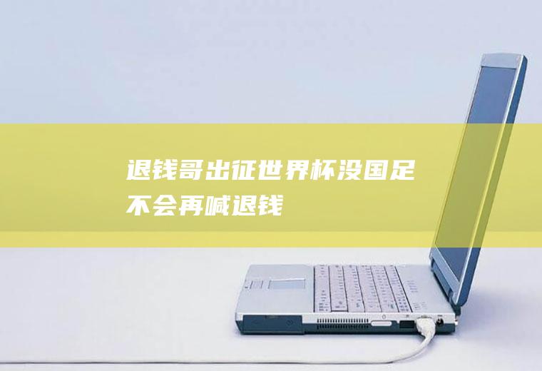 “退钱哥”出征世界杯没国足不会再喊退钱