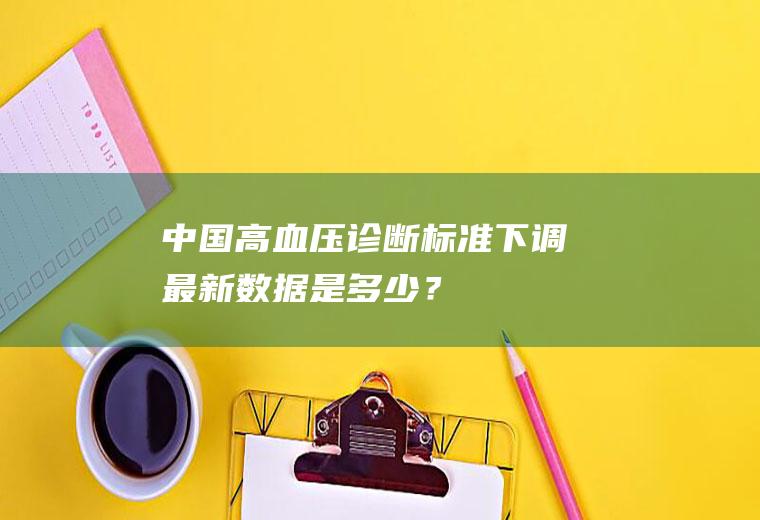高血压诊断标准下调最新数据是多少?