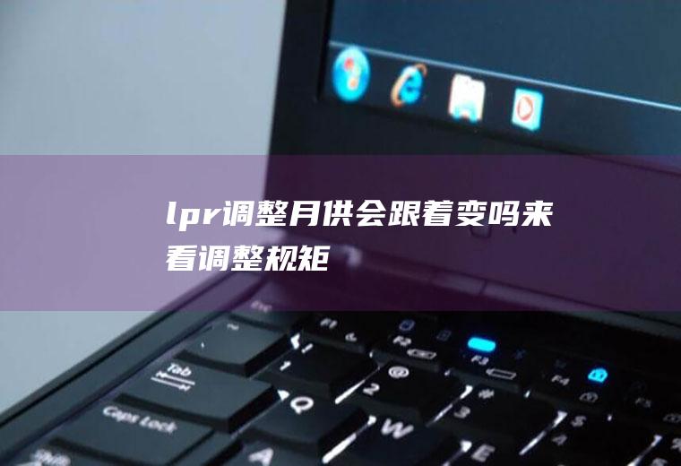 调整月供会跟着变吗来看调整规矩