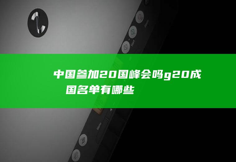中国参加20国峰会吗g20成员国名单有哪些