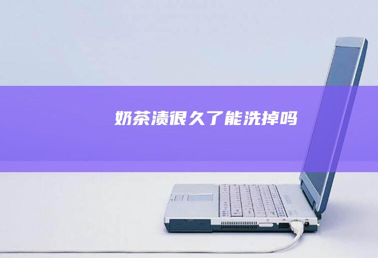 奶茶渍很久了能洗掉吗