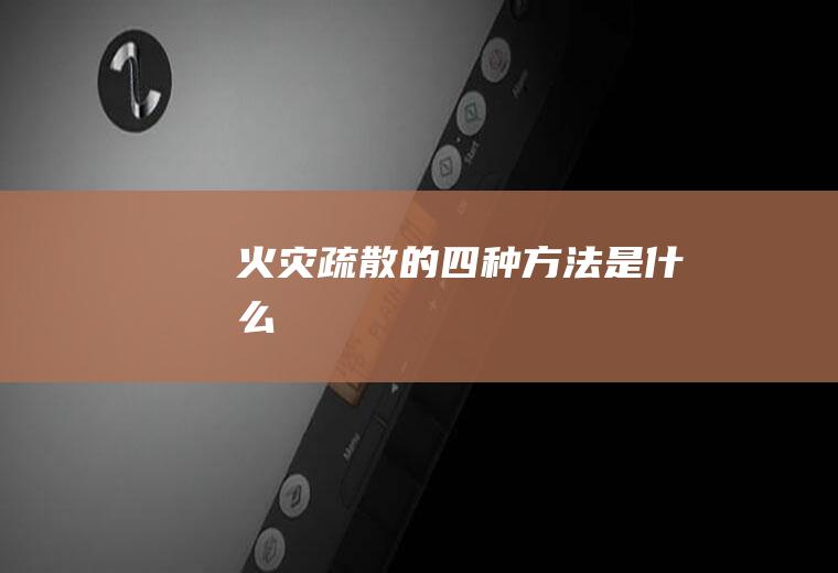 火灾疏散的四种方法是什么