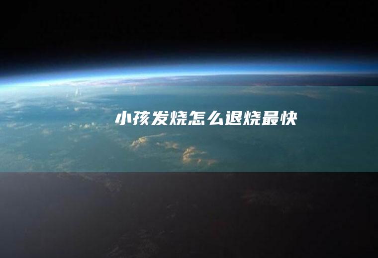 小孩发烧怎么退烧最快