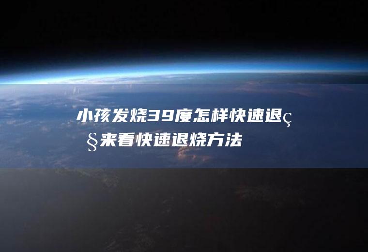 发烧39度怎样快速退烧来看快速退烧方法