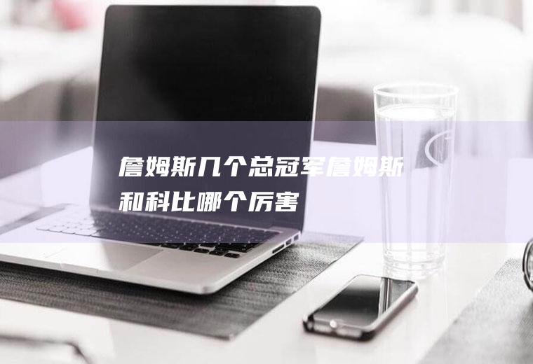 詹姆斯几个总詹姆斯和科比哪个厉害