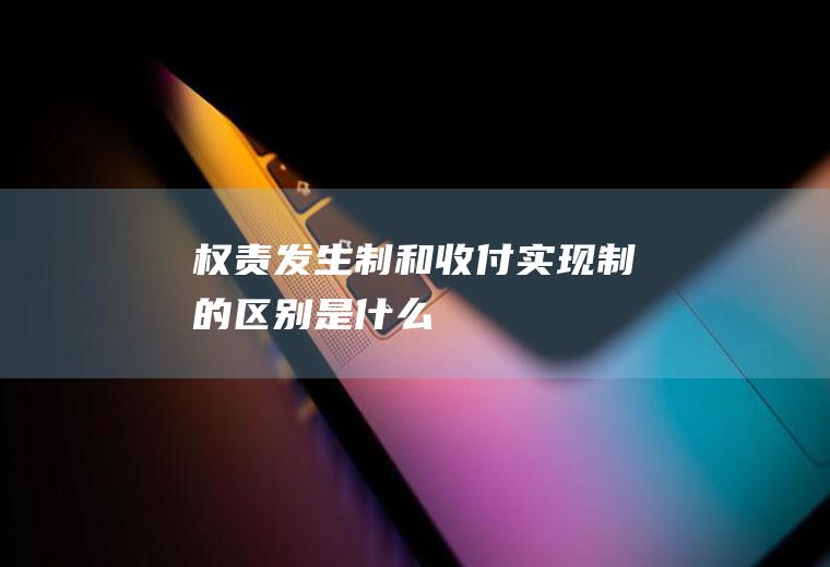 权责发生制和收付实现制的区别