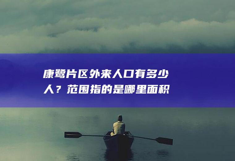 康鹭片区外来人口有多少人？范围指的是哪里面积有多大