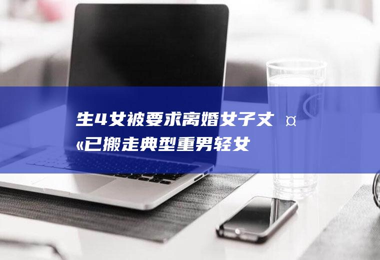 生4女被要求离婚女子：丈夫已搬走典型重男轻女