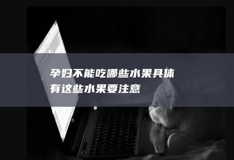 孕妇不能吃哪些水果具体有这些水果要注意
