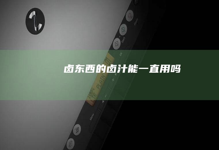 卤东西的卤汁能一直用吗