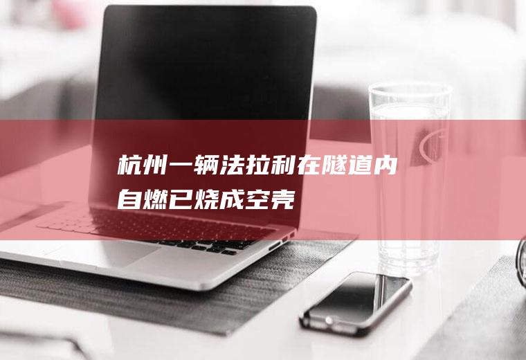 杭州一辆法拉利在隧道内自燃已烧成空壳