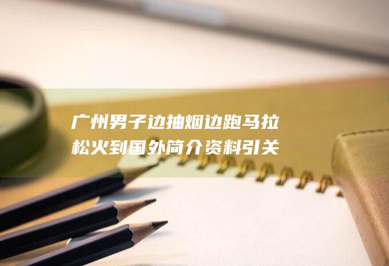 男子边抽烟边跑火到国外简介资料引关