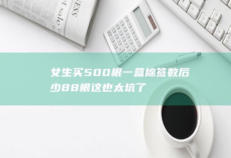 买500根一盒数后少88根这也太坑了