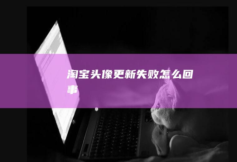 淘宝头像更新失败怎么回事