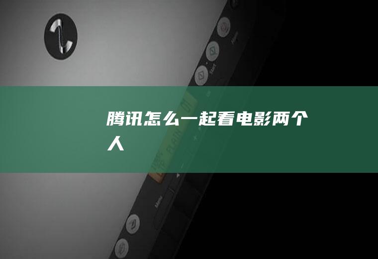 腾讯怎么一起看电影两个人