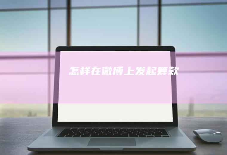 怎样在微博上发起筹款