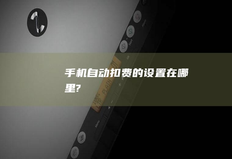 手机自动扣费的设置在哪里?