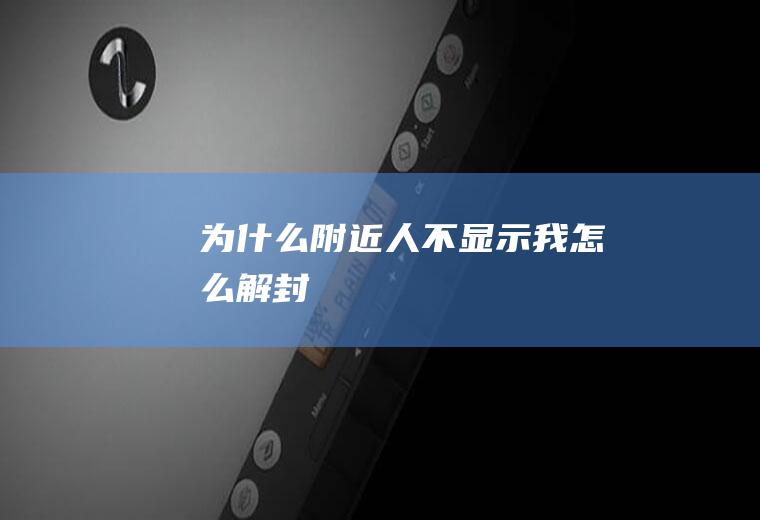 为什么附近人不显示我,怎么解封