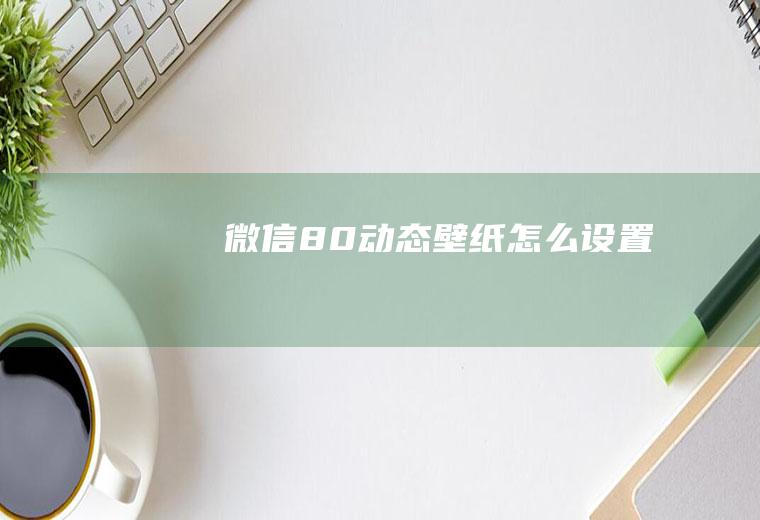 微信8.0动态壁纸怎么设置