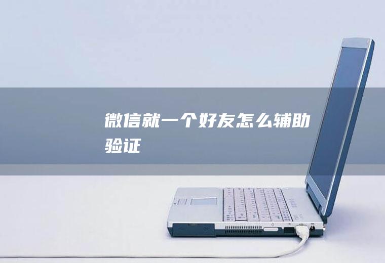 微信就一个好友怎么辅助验证