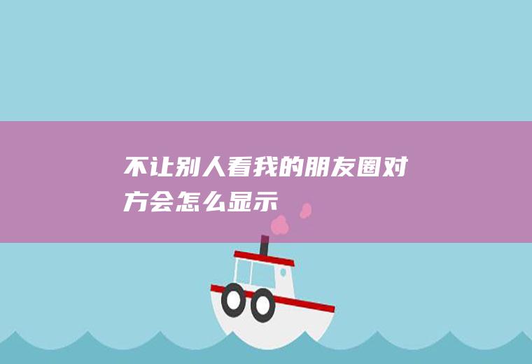 不让别人看我的朋友圈对方会怎么显示