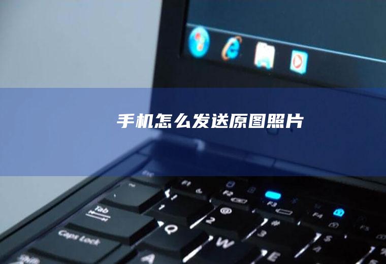 手机怎么发送原图照片