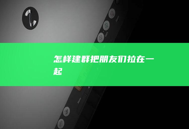 怎样建群把们拉在一起