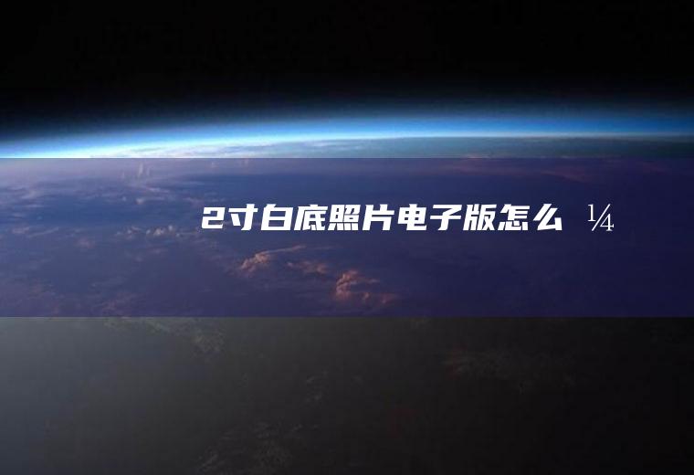 2寸白底照片电子版怎么弄