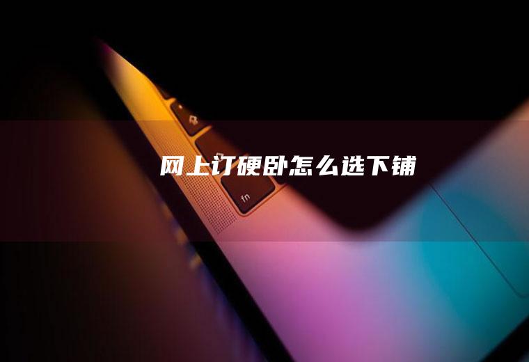 网上订硬卧怎么选下铺