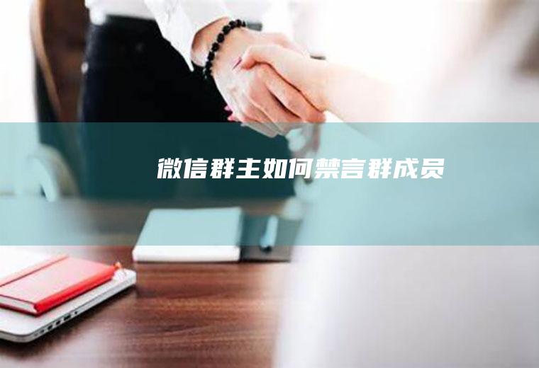 微信群主如何禁言群成员