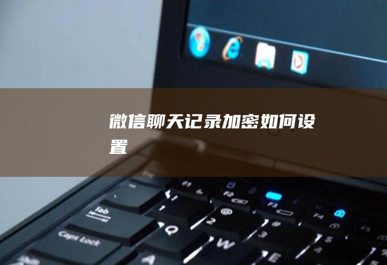 微信聊天记录加密如何设置