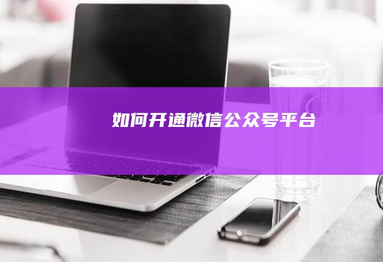 如何开通微信公众号平台