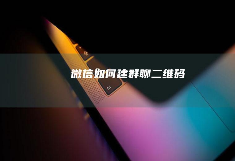 微信如何建群聊二维码