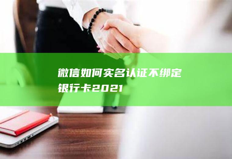 微信如何实名认证不绑定银行卡2021