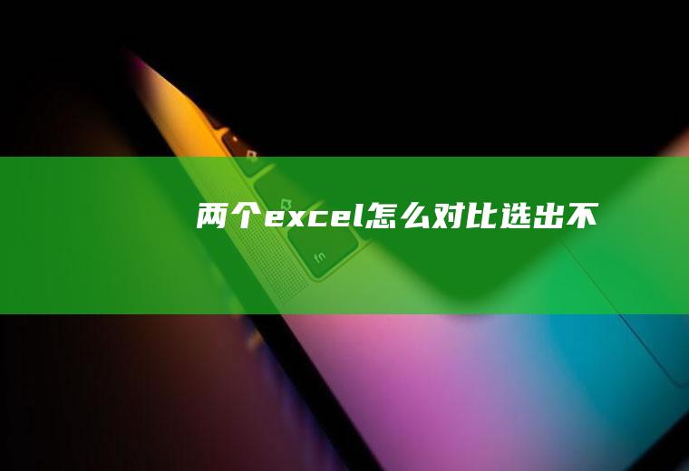 两个excel怎么对比选出不同